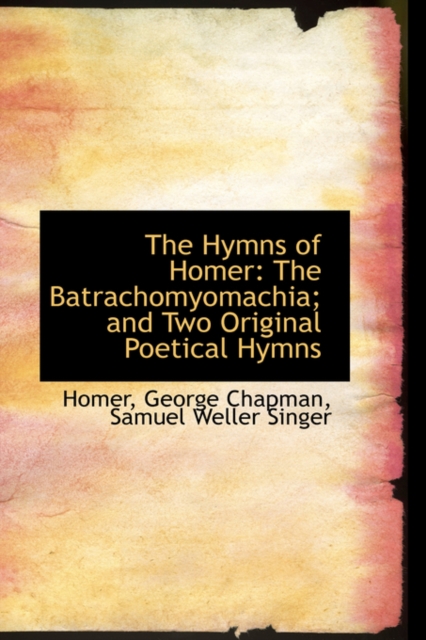 The Hymns of Homer : The Batrachomyomachia; And Two Original Poetical Hymns, Paperback / softback Book