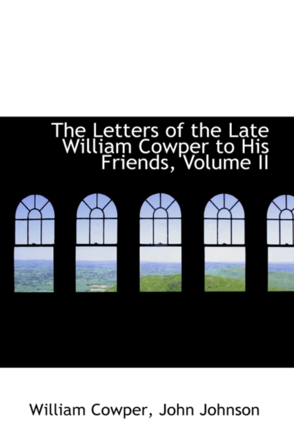 The Letters of the Late William Cowper to His Friends, Volume II, Hardback Book