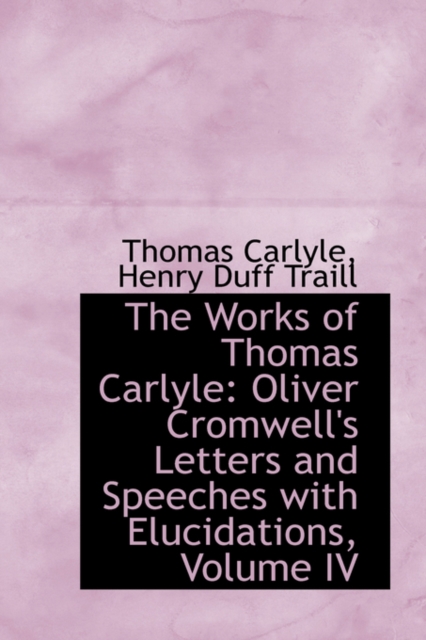 The Works of Thomas Carlyle : Oliver Cromwell's Letters and Speeches with Elucidations, Volume IV, Paperback / softback Book
