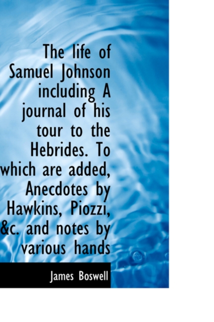 The Life of Samuel Johnson Including a Journal of His Tour to the Hebrides. to Which Are Added, Anec, Hardback Book