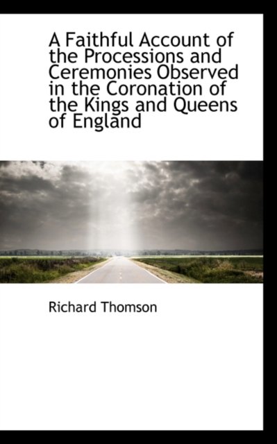 A Faithful Account of the Processions and Ceremonies Observed in the Coronation of the Kings and Que, Paperback / softback Book