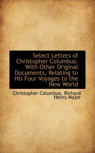 Select Letters of Christopher Columbus : With Other Original Documents, Relating to His Four Voyages, Hardback Book