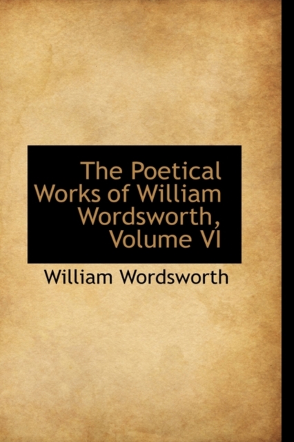 The Poetical Works of William Wordsworth, Volume VI, Hardback Book