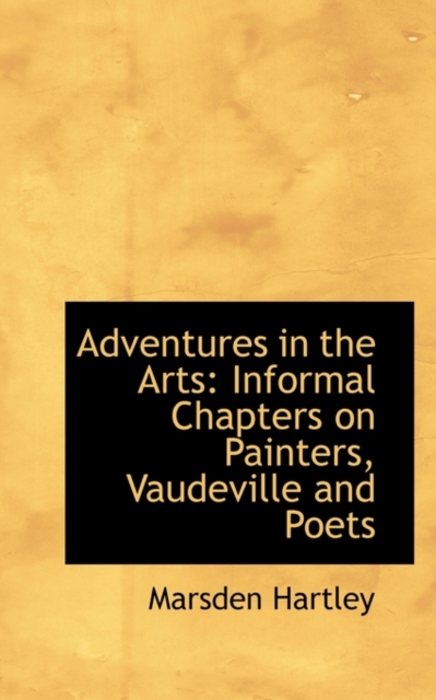 Adventures in the Arts : Informal Chapters on Painters, Vaudeville and Poets, Hardback Book