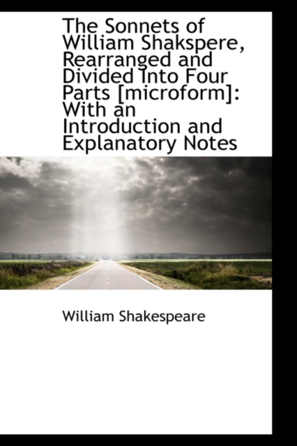 The Sonnets of William Shakspere, Rearranged and Divided Into Four Parts [Microform] : With an Introd, Paperback / softback Book