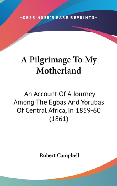 A Pilgrimage To My Motherland : An Account Of A Journey Among The Egbas And Yorubas Of Central Africa, In 1859-60 (1861),  Book