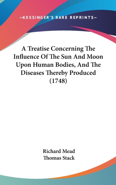 A Treatise Concerning The Influence Of The Sun And Moon Upon Human Bodies, And The Diseases Thereby Produced (1748),  Book