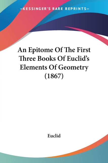 An Epitome Of The First Three Books Of Euclid's Elements Of Geometry (1867), Paperback / softback Book