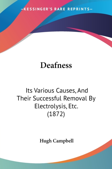 Deafness : Its Various Causes, And Their Successful Removal By Electrolysis, Etc. (1872), Paperback / softback Book