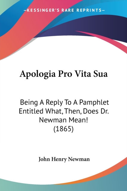 Apologia Pro Vita Sua : Being A Reply To A Pamphlet Entitled What, Then, Does Dr. Newman Mean! (1865), Paperback / softback Book