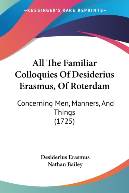 All The Familiar Colloquies Of Desiderius Erasmus, Of Roterdam : Concerning Men, Manners, And Things (1725), Paperback / softback Book