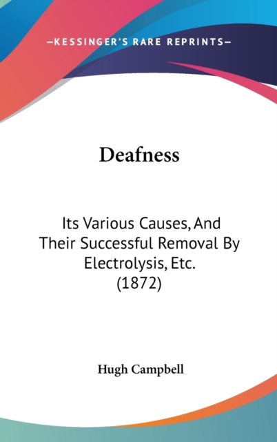 Deafness: Its Various Causes, And Their Successful Removal By Electrolysis, Etc. (1872), Hardback Book