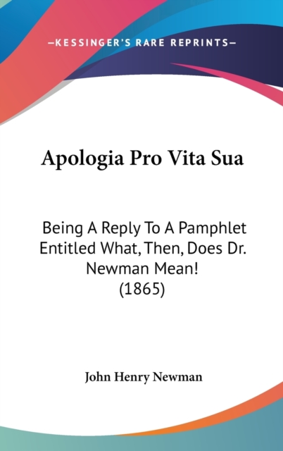 Apologia Pro Vita Sua : Being A Reply To A Pamphlet Entitled What, Then, Does Dr. Newman Mean! (1865),  Book