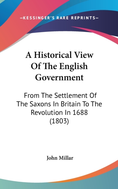A Historical View Of The English Government : From The Settlement Of The Saxons In Britain To The Revolution In 1688 (1803),  Book