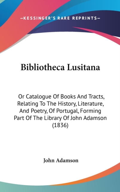Bibliotheca Lusitana : Or Catalogue Of Books And Tracts, Relating To The History, Literature, And Poetry, Of Portugal, Forming Part Of The Library Of John Adamson (1836),  Book