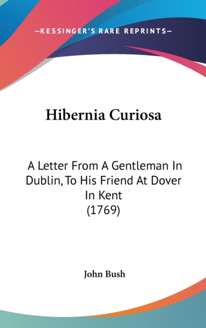Hibernia Curiosa : A Letter From A Gentleman In Dublin, To His Friend At Dover In Kent (1769),  Book