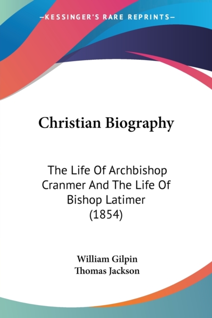 Christian Biography : The Life Of Archbishop Cranmer And The Life Of Bishop Latimer (1854), Paperback / softback Book