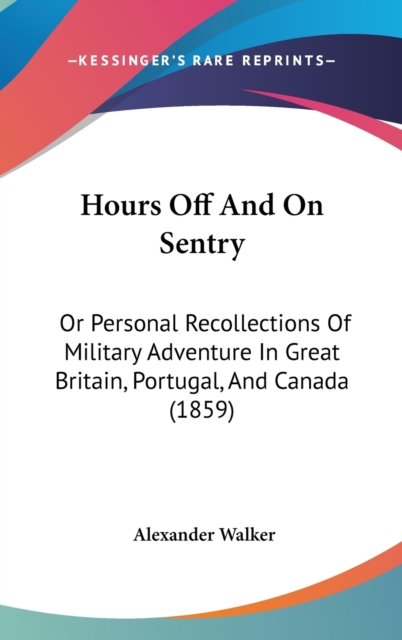 Hours Off And On Sentry : Or Personal Recollections Of Military Adventure In Great Britain, Portugal, And Canada (1859),  Book