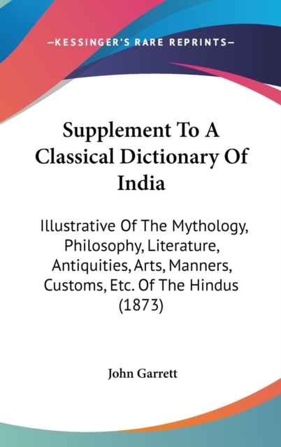 Supplement To A Classical Dictionary Of India : Illustrative Of The Mythology, Philosophy, Literature, Antiquities, Arts, Manners, Customs, Etc. Of The Hindus (1873),  Book