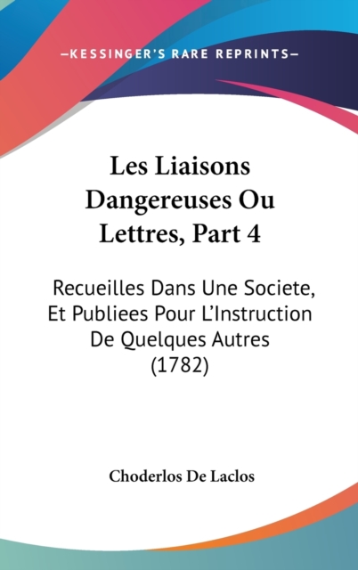 Les Liaisons Dangereuses Ou Lettres, Part 4 : Recueilles Dans Une Societe, Et Publiees Pour L'Instruction De Quelques Autres (1782),  Book