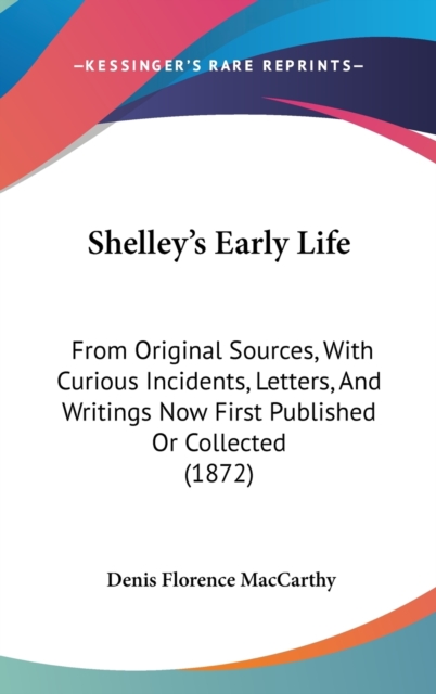 Shelley's Early Life : From Original Sources, With Curious Incidents, Letters, And Writings Now First Published Or Collected (1872),  Book