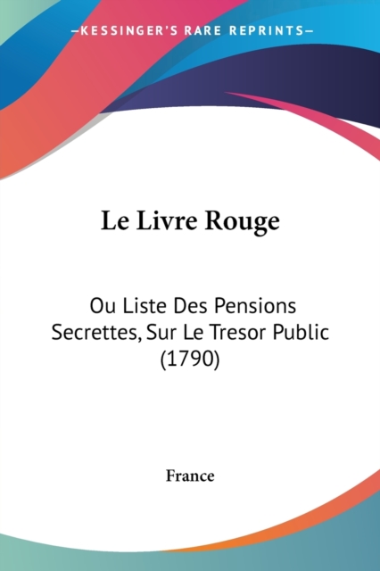 Le Livre Rouge : Ou Liste Des Pensions Secrettes, Sur Le Tresor Public (1790), Paperback / softback Book