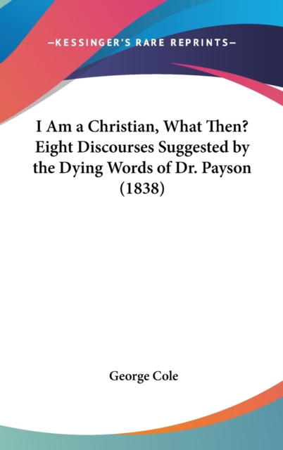 I am a Christian, What Then? Eight Discourses Suggested by the Dying Words of Dr. Payson (1838), Hardback Book