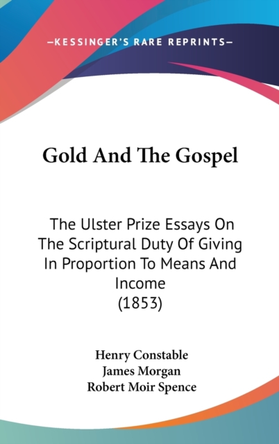 Gold And The Gospel : The Ulster Prize Essays On The Scriptural Duty Of Giving In Proportion To Means And Income (1853),  Book