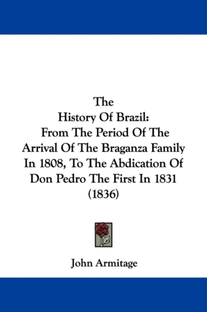 The History Of Brazil : From The Period Of The Arrival Of The Braganza Family In 1808, To The Abdication Of Don Pedro The First In 1831 (1836), Paperback / softback Book