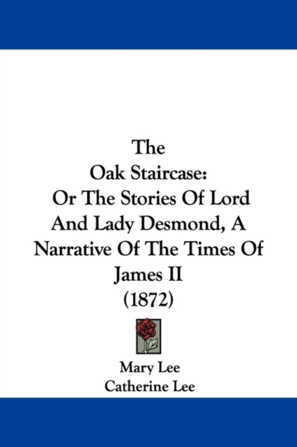 The Oak Staircase : Or the Stories of Lord and Lady Desmond, a Narrative of the Times of James II, Paperback / softback Book