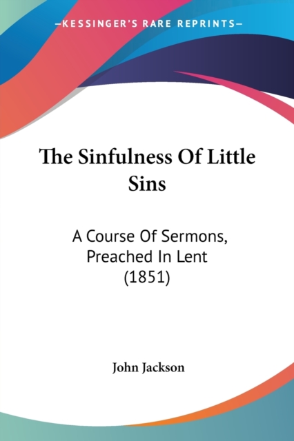 The Sinfulness Of Little Sins : A Course Of Sermons, Preached In Lent (1851), Paperback / softback Book