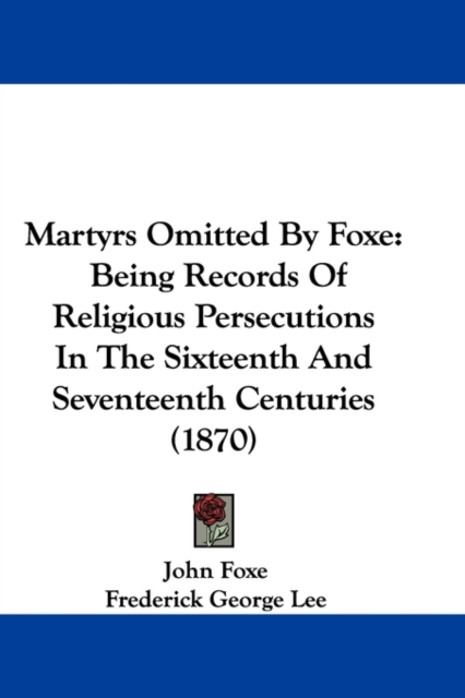 Martyrs Omitted By Foxe : Being Records Of Religious Persecutions In The Sixteenth And Seventeenth Centuries (1870), Paperback / softback Book