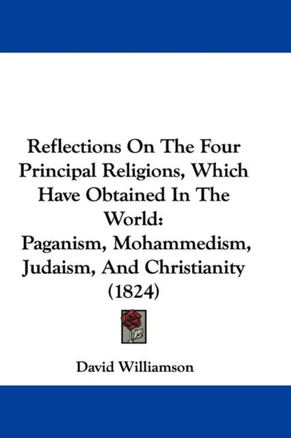 Reflections On The Four Principal Religions, Which Have Obtained In The World : Paganism, Mohammedism, Judaism, And Christianity (1824), Paperback / softback Book