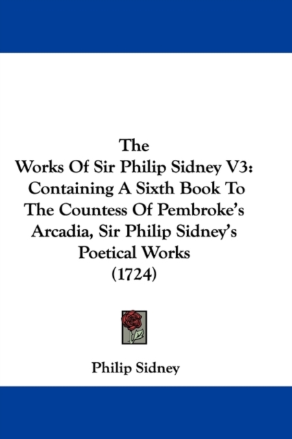 The Works Of Sir Philip Sidney V3 : Containing A Sixth Book To The Countess Of Pembroke's Arcadia, Sir Philip Sidney's Poetical Works (1724), Paperback / softback Book