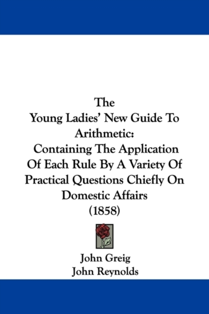 The Young Ladies' New Guide To Arithmetic : Containing The Application Of Each Rule By A Variety Of Practical Questions Chiefly On Domestic Affairs (1858), Paperback / softback Book