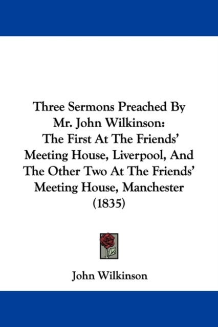 Three Sermons Preached By Mr. John Wilkinson : The First At The Friends' Meeting House, Liverpool, And The Other Two At The Friends' Meeting House, Manchester (1835), Paperback / softback Book