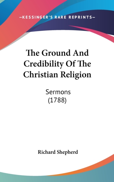 The Ground And Credibility Of The Christian Religion : Sermons (1788),  Book