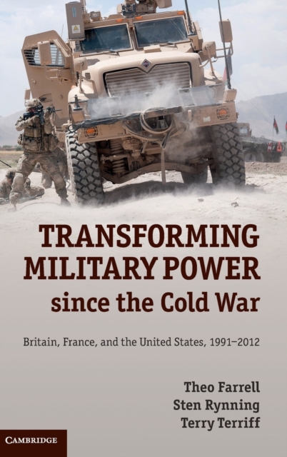 Transforming Military Power since the Cold War : Britain, France, and the United States, 1991-2012, Hardback Book