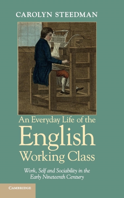 An Everyday Life of the English Working Class : Work, Self and Sociability in the Early Nineteenth Century, Hardback Book