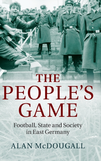 The People's Game : Football, State and Society in East Germany, Hardback Book