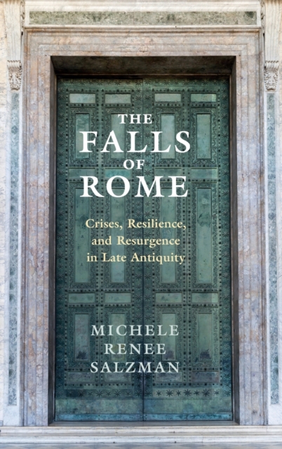 The Falls of Rome : Crises, Resilience, and Resurgence in Late Antiquity, Hardback Book