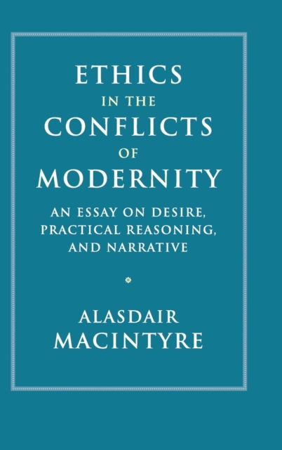 Ethics in the Conflicts of Modernity : An Essay on Desire, Practical Reasoning, and Narrative, Hardback Book