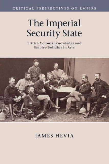 The Imperial Security State : British Colonial Knowledge and Empire-Building in Asia, Paperback / softback Book