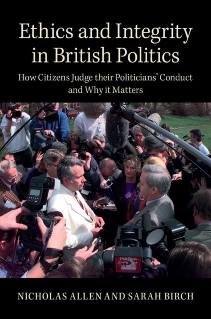 Ethics and Integrity in British Politics : How Citizens Judge their Politicians' Conduct and Why It Matters, Paperback / softback Book