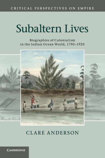 Subaltern Lives : Biographies of Colonialism in the Indian Ocean World, 1790-1920, Paperback / softback Book