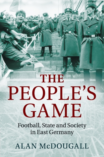 The People's Game : Football, State and Society in East Germany, Paperback / softback Book