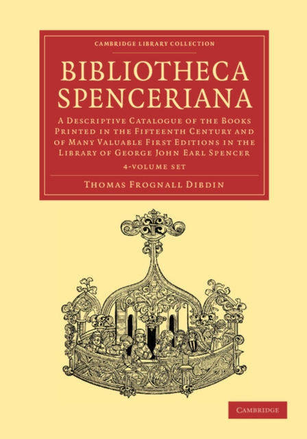 Bibliotheca Spenceriana 4 Volume Set : A Descriptive Catalogue of the Books Printed in the Fifteenth Century and of Many Valuable First Editions in the Library of George John Earl Spencer, Mixed media product Book