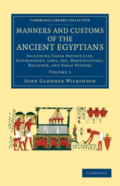 Manners and Customs of the Ancient Egyptians: Volume 1 : Including their Private Life, Government, Laws, Art, Manufactures, Religion, and Early History, Paperback / softback Book