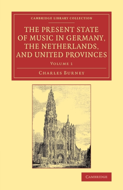 The Present State of Music in Germany, the Netherlands, and United Provinces : Or, the Journal of a Tour through those Countries Undertaken to Collect Materials for a General History of Music, Paperback / softback Book