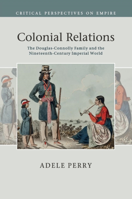 Colonial Relations : The Douglas-Connolly Family and the Nineteenth-Century Imperial World, Paperback / softback Book